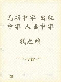 无码中字 出轨中字 人妻中字
